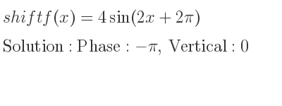 The shift f(x)=4sin(2x+2pi) is Phase:-pi, Vertical:0